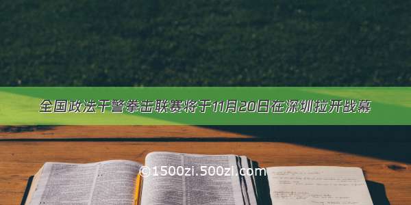 全国政法干警拳击联赛将于11月20日在深圳拉开战幕