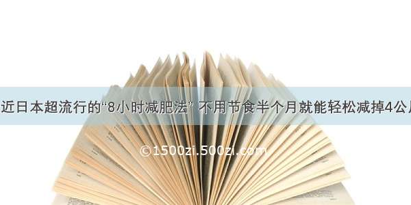 最近日本超流行的“8小时减肥法” 不用节食半个月就能轻松减掉4公斤！