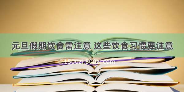 元旦假期饮食需注意 这些饮食习惯要注意