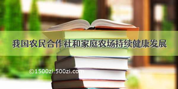 我国农民合作社和家庭农场持续健康发展