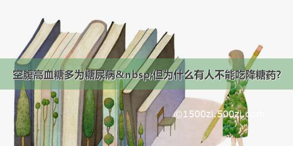 空腹高血糖多为糖尿病 但为什么有人不能吃降糖药？