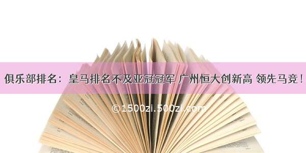 俱乐部排名：皇马排名不及亚冠冠军 广州恒大创新高 领先马竞！