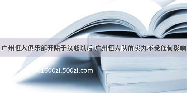 广州恒大俱乐部开除于汉超以后 广州恒大队的实力不受任何影响