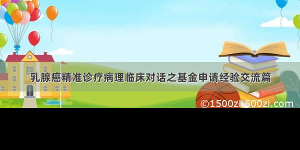 乳腺癌精准诊疗病理临床对话之基金申请经验交流篇