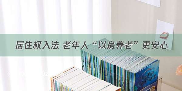 居住权入法 老年人“以房养老”更安心