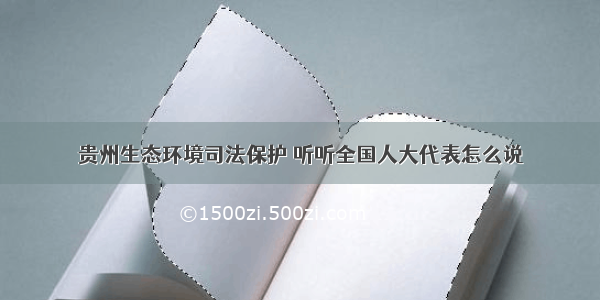 贵州生态环境司法保护 听听全国人大代表怎么说