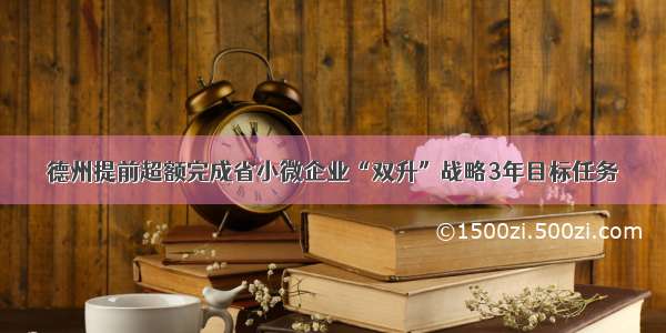 德州提前超额完成省小微企业“双升”战略3年目标任务