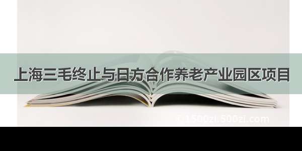 上海三毛终止与日方合作养老产业园区项目