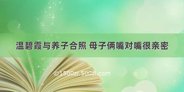 温碧霞与养子合照 母子俩嘴对嘴很亲密