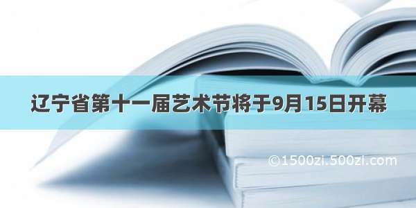 辽宁省第十一届艺术节将于9月15日开幕