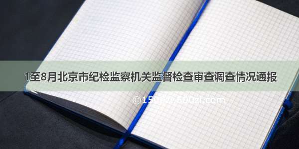 1至8月北京市纪检监察机关监督检查审查调查情况通报