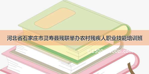 河北省石家庄市灵寿县残联举办农村残疾人职业技能培训班