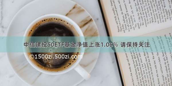 中信建投50ETF基金净值上涨1.06％ 请保持关注