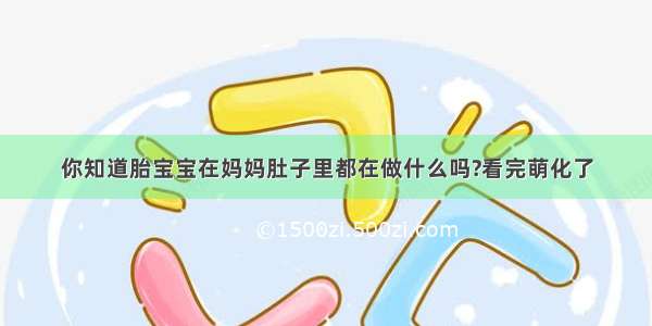 你知道胎宝宝在妈妈肚子里都在做什么吗?看完萌化了