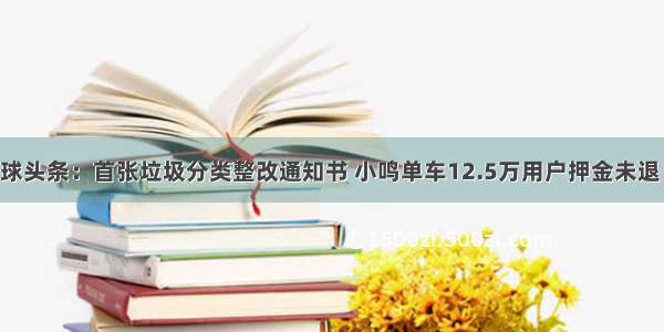 经济学人全球头条：首张垃圾分类整改通知书 小鸣单车12.5万用户押金未退 小米否认抄