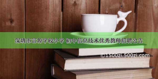 深圳市富源学校小学 初中信息技术优秀教师招聘公告