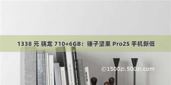 1338 元 骁龙 710+6GB：锤子坚果 Pro2S 手机新低
