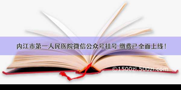 内江市第一人民医院微信公众号挂号 缴费已全面上线！