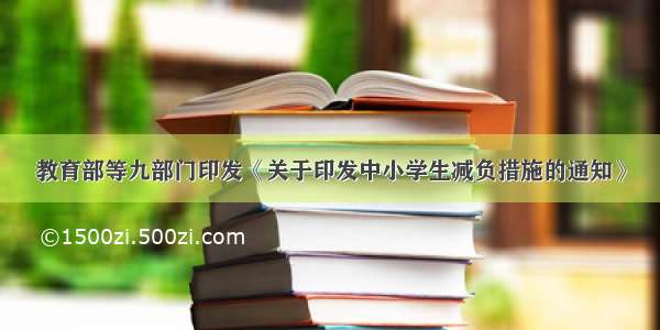 教育部等九部门印发《关于印发中小学生减负措施的通知》