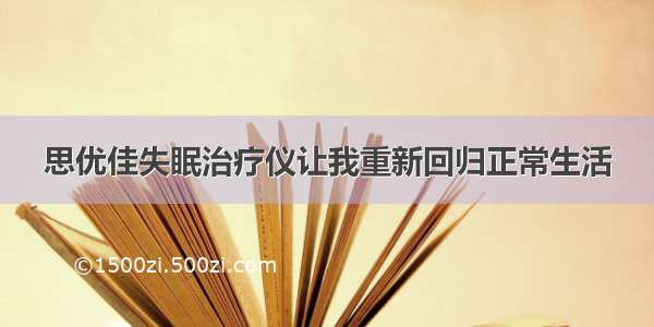 思优佳失眠治疗仪让我重新回归正常生活