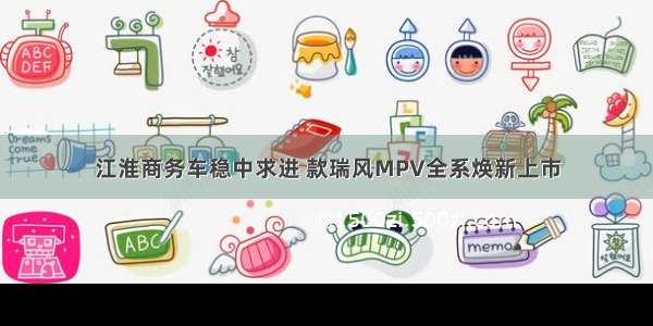 江淮商务车稳中求进 款瑞风MPV全系焕新上市