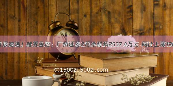 「月报速递」越秀金控：广州证券2月净利润2537.4万元 同比上涨190.1%
