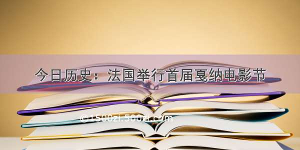 今日历史：法国举行首届戛纳电影节