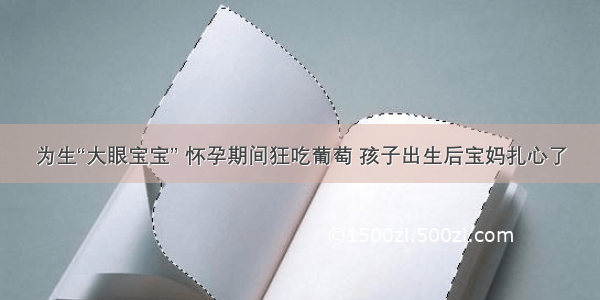 为生“大眼宝宝” 怀孕期间狂吃葡萄 孩子出生后宝妈扎心了