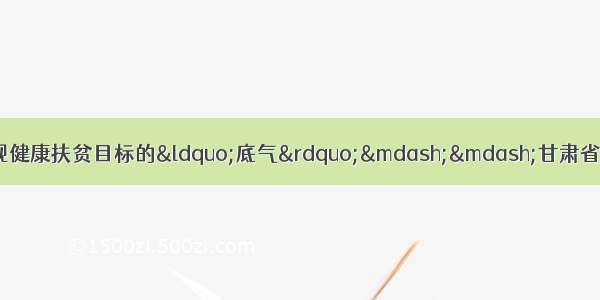 【决战决胜脱贫攻坚】实现健康扶贫目标的&ldquo;底气&rdquo;&mdash;&mdash;甘肃省提升基层医疗机构能力助力