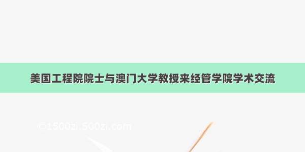 美国工程院院士与澳门大学教授来经管学院学术交流