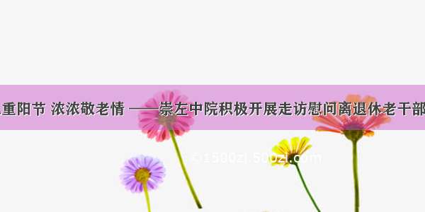 九九重阳节 浓浓敬老情 ——崇左中院积极开展走访慰问离退休老干部活动