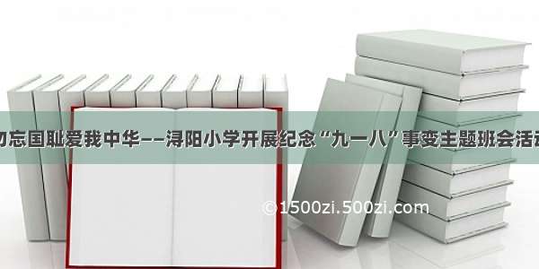 勿忘国耻爱我中华——浔阳小学开展纪念“九一八”事变主题班会活动