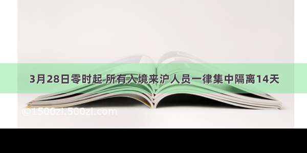 3月28日零时起 所有入境来沪人员一律集中隔离14天