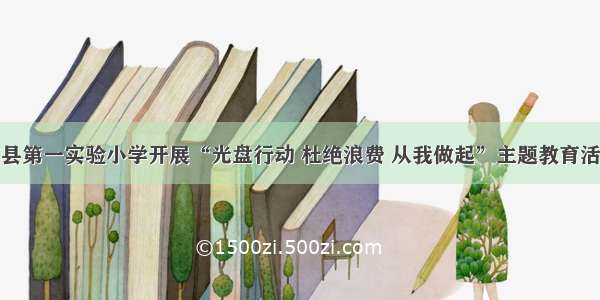 莒县第一实验小学开展“光盘行动 杜绝浪费 从我做起”主题教育活动