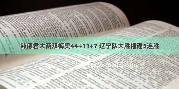 韩德君大两双梅奥44+11+7 辽宁队大胜福建5连胜