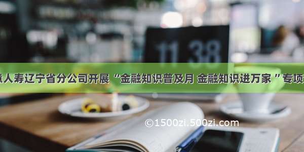 中意人寿辽宁省分公司开展 “金融知识普及月 金融知识进万家 ”专项活动