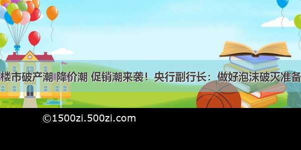 楼市破产潮 降价潮 促销潮来袭！央行副行长：做好泡沫破灭准备