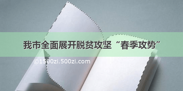 我市全面展开脱贫攻坚“春季攻势”