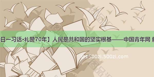 【每日一习话·礼赞70年】人民是共和国的坚实根基——中国青年网 触屏版