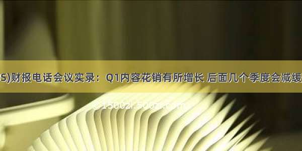 奈飞(NFLX.US)财报电话会议实录：Q1内容花销有所增长 后面几个季度会减缓这方面的增长