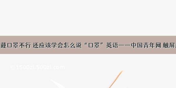 光戴口罩不行 还应该学会怎么说“口罩”英语——中国青年网 触屏版