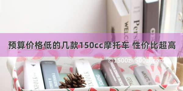 预算价格低的几款150cc摩托车 性价比超高