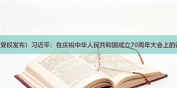 （受权发布）习近平：在庆祝中华人民共和国成立70周年大会上的讲话