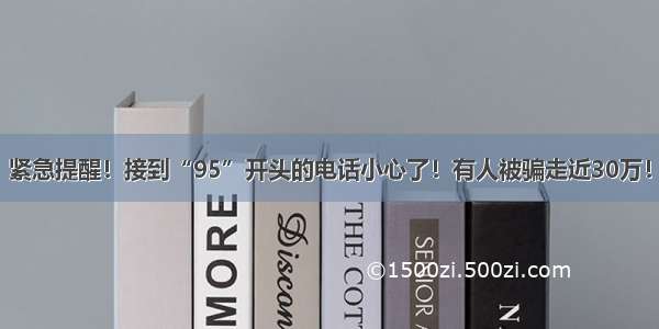 紧急提醒！接到“95”开头的电话小心了！有人被骗走近30万！