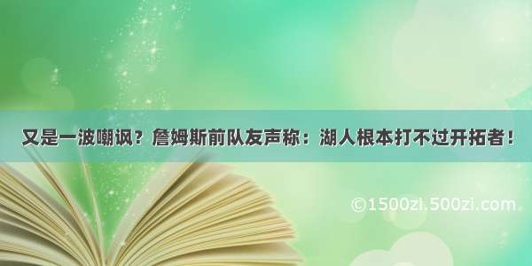 又是一波嘲讽？詹姆斯前队友声称：湖人根本打不过开拓者！