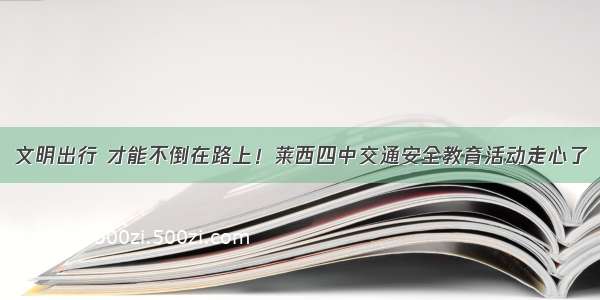 文明出行 才能不倒在路上！莱西四中交通安全教育活动走心了