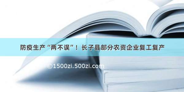 防疫生产“两不误”！长子县部分农资企业复工复产