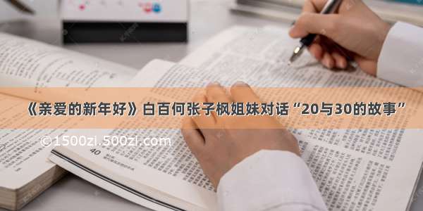 《亲爱的新年好》白百何张子枫姐妹对话“20与30的故事”