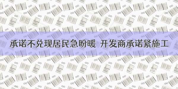 承诺不兑现居民急盼暖　开发商承诺紧施工