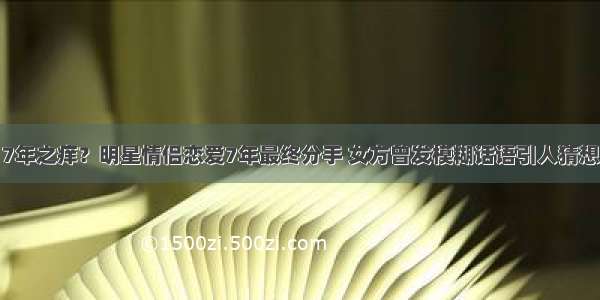 7年之痒？明星情侣恋爱7年最终分手 女方曾发模糊话语引人猜想